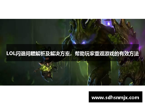LOL闪退问题解析及解决方案，帮助玩家重返游戏的有效方法